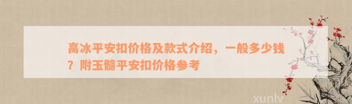 高冰平安扣价格及款式介绍，一般多少钱？附玉髓平安扣价格参考