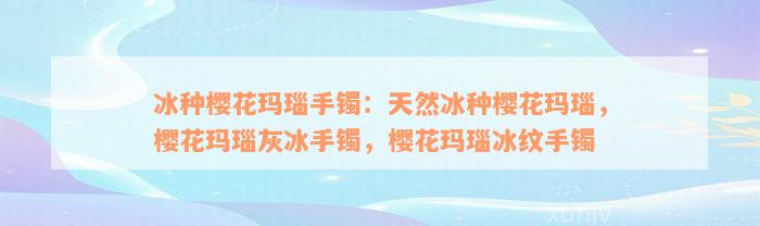 冰种樱花玛瑙手镯：天然冰种樱花玛瑙，樱花玛瑙灰冰手镯，樱花玛瑙冰纹手镯