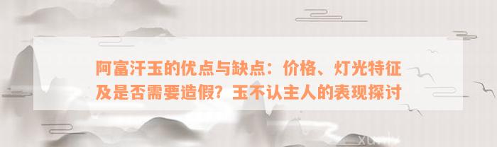 阿富汗玉的优点与缺点：价格、灯光特征及是否需要造假？玉不认主人的表现探讨