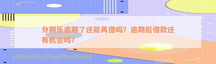 分期乐逾期了还能再借吗？逾期后借款还有机会吗？