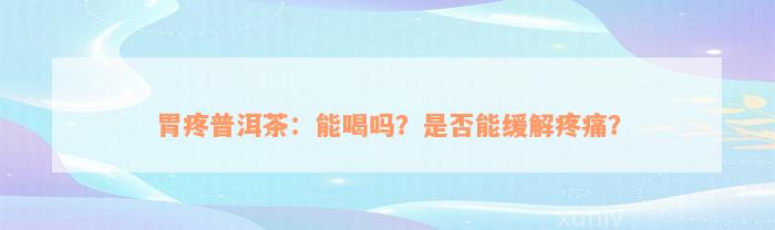 胃疼普洱茶：能喝吗？是否能缓解疼痛？