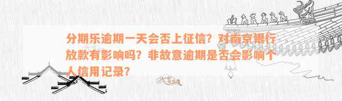 分期乐逾期一天会否上征信？对南京银行放款有影响吗？非故意逾期是否会影响个人信用记录？