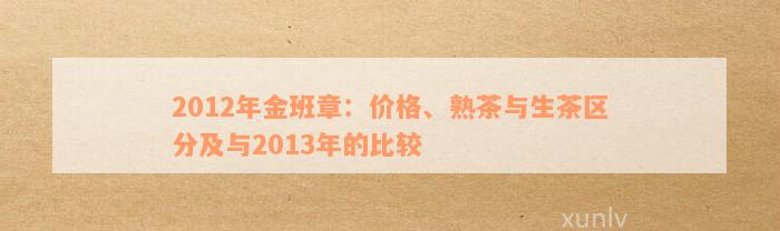 2012年金班章：价格、熟茶与生茶区分及与2013年的比较