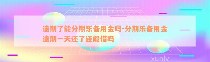 逾期了能分期乐备用金吗-分期乐备用金逾期一天还了还能借吗