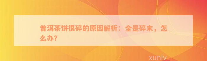 普洱茶饼很碎的原因解析：全是碎末，怎么办？