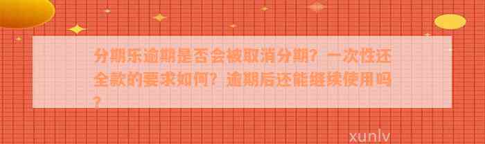 分期乐逾期是否会被取消分期？一次性还全款的要求如何？逾期后还能继续使用吗？