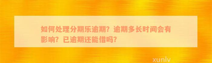 如何处理分期乐逾期？逾期多长时间会有影响？已逾期还能借吗？