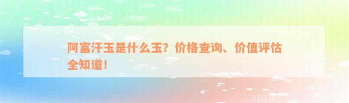 阿富汗玉是什么玉？价格查询、价值评估全知道！