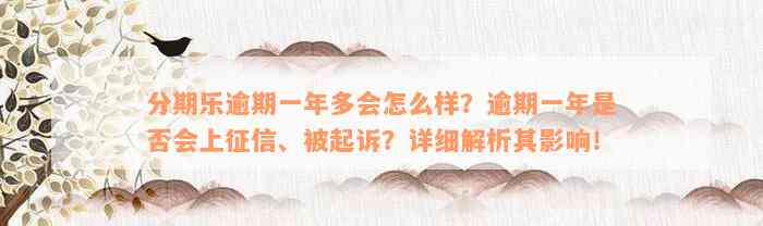 分期乐逾期一年多会怎么样？逾期一年是否会上征信、被起诉？详细解析其影响！