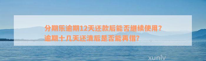 分期乐逾期12天还款后能否继续使用？逾期十几天还清后是否能再借？