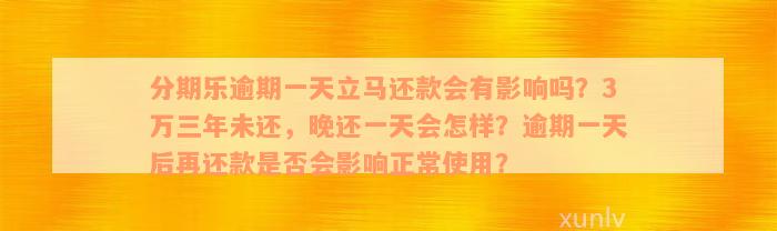 分期乐逾期一天立马还款会有影响吗？3万三年未还，晚还一天会怎样？逾期一天后再还款是否会影响正常使用？