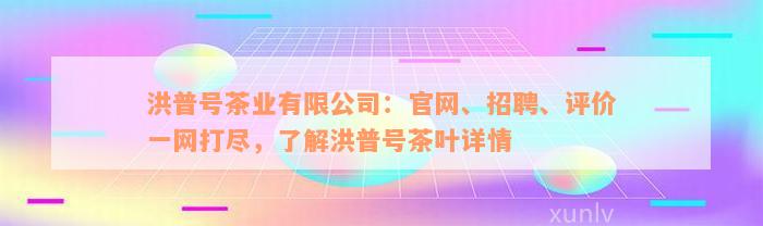 洪普号茶业有限公司：官网、招聘、评价一网打尽，了解洪普号茶叶详情