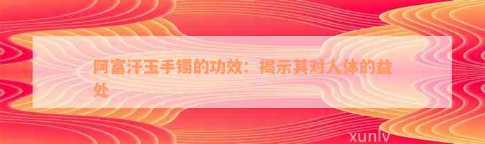 阿富汗玉手镯的功效：揭示其对人体的益处