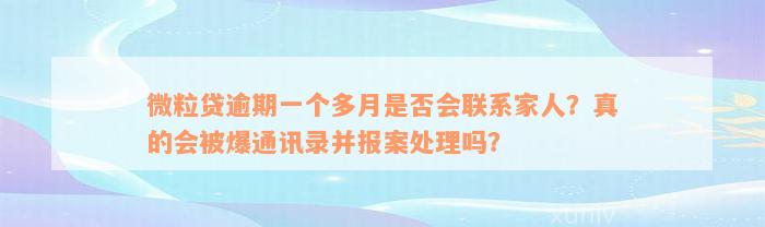 微粒贷逾期一个多月是否会联系家人？真的会被爆通讯录并报案处理吗？