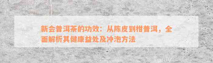 新会普洱茶的功效：从陈皮到柑普洱，全面解析其健康益处及冲泡方法