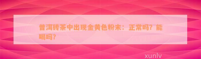 普洱砖茶中出现金黄色粉末：正常吗？能喝吗？