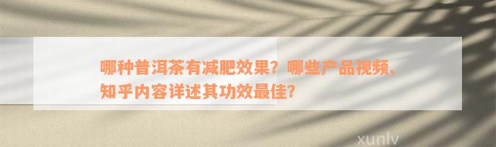 哪种普洱茶有减肥效果？哪些产品视频、知乎内容详述其功效最佳？