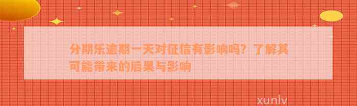 分期乐逾期一天对征信有影响吗？了解其可能带来的后果与影响