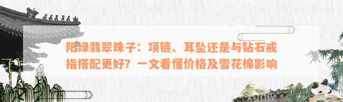 阳绿翡翠珠子：项链、耳坠还是与钻石戒指搭配更好？一文看懂价格及雪花棉影响