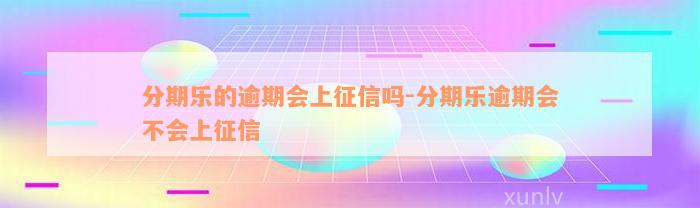 分期乐的逾期会上征信吗-分期乐逾期会不会上征信