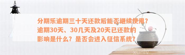 分期乐逾期三十天还款后能否继续使用？逾期30天、30几天及20天已还款的影响是什么？是否会进入征信系统？