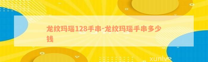 龙纹玛瑙128手串-龙纹玛瑙手串多少钱