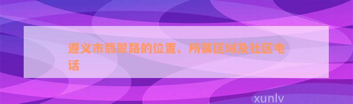 遵义市翡翠路的位置、所属区域及社区电话