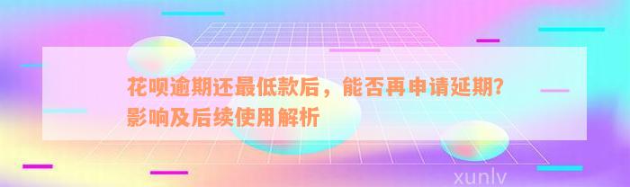 花呗逾期还最低款后，能否再申请延期？影响及后续使用解析