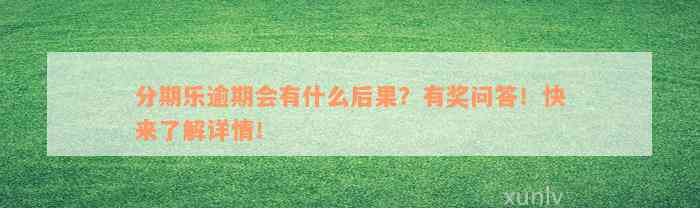 分期乐逾期会有什么后果？有奖问答！快来了解详情！