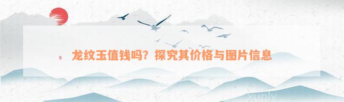 龙纹玉值钱吗？探究其价格与图片信息