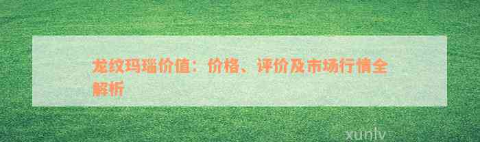 龙纹玛瑙价值：价格、评价及市场行情全解析