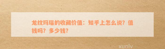 龙纹玛瑙的收藏价值：知乎上怎么说？值钱吗？多少钱？