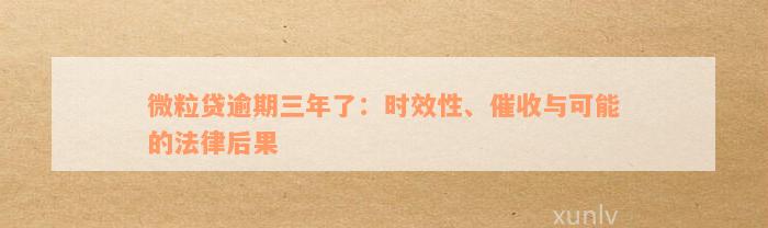 微粒贷逾期三年了：时效性、催收与可能的法律后果