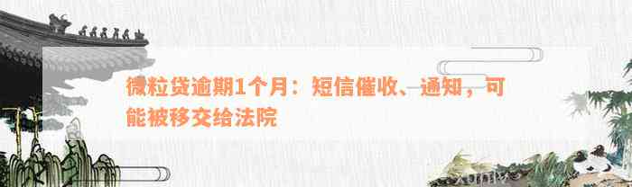 微粒贷逾期1个月：短信催收、通知，可能被移交给法院