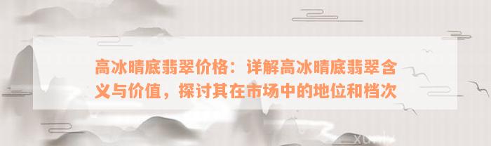 高冰晴底翡翠价格：详解高冰晴底翡翠含义与价值，探讨其在市场中的地位和档次