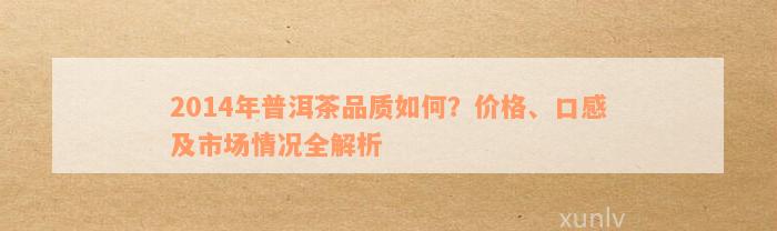 2014年普洱茶品质如何？价格、口感及市场情况全解析