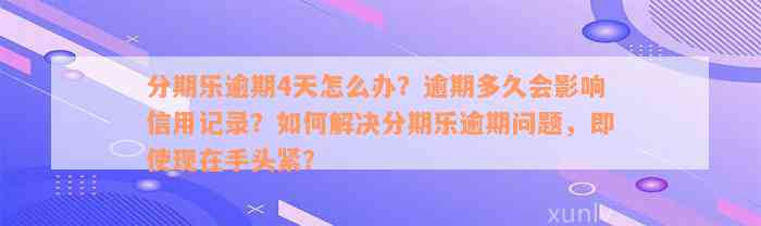 分期乐逾期4天怎么办？逾期多久会影响信用记录？如何解决分期乐逾期问题，即使现在手头紧？