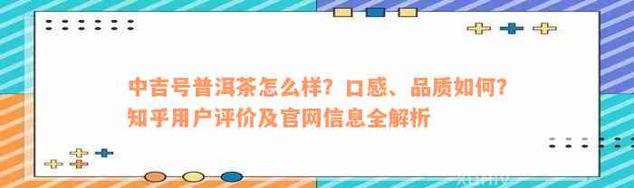 中吉号普洱茶怎么样？口感、品质如何？知乎用户评价及官网信息全解析