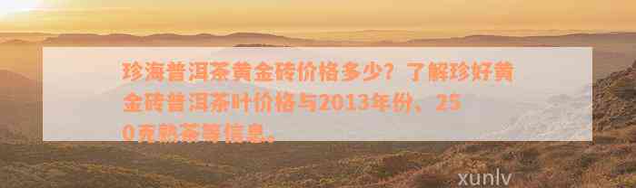 珍海普洱茶黄金砖价格多少？了解珍好黄金砖普洱茶叶价格与2013年份、250克熟茶等信息。