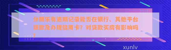 分期乐有逾期记录能否在银行、其他平台贷款及办理信用卡？对贷款买房有影响吗？