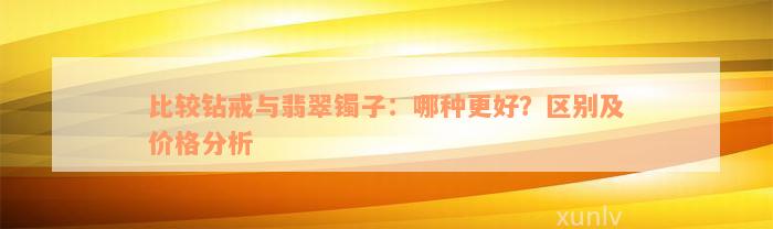 比较钻戒与翡翠镯子：哪种更好？区别及价格分析