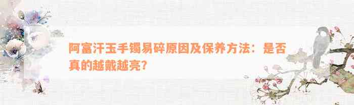 阿富汗玉手镯易碎原因及保养方法：是否真的越戴越亮？