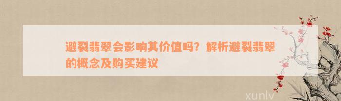 避裂翡翠会影响其价值吗？解析避裂翡翠的概念及购买建议