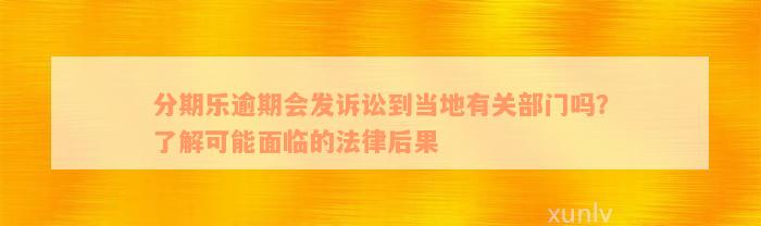 分期乐逾期会发诉讼到当地有关部门吗？了解可能面临的法律后果