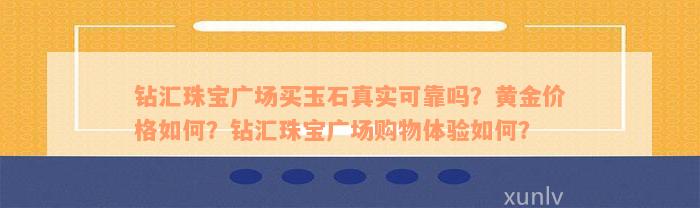 钻汇珠宝广场买玉石真实可靠吗？黄金价格如何？钻汇珠宝广场购物体验如何？