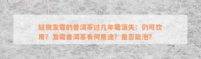 轻微发霉的普洱茶过几年霉消失：仍可饮用？发霉普洱茶有何用途？是否能泡？