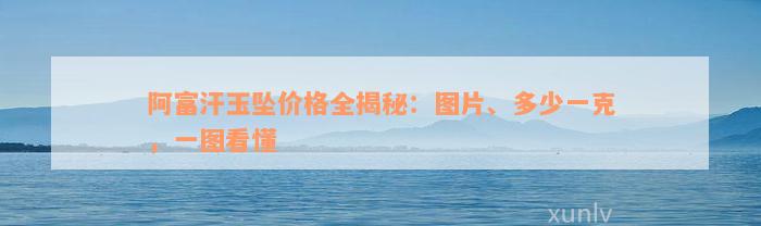 阿富汗玉坠价格全揭秘：图片、多少一克，一图看懂