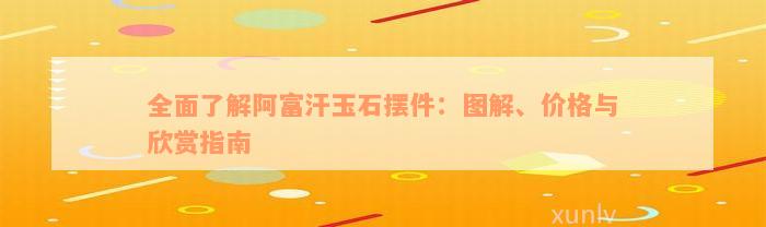 全面了解阿富汗玉石摆件：图解、价格与欣赏指南