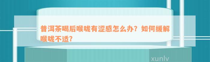 普洱茶喝后喉咙有涩感怎么办？如何缓解喉咙不适？