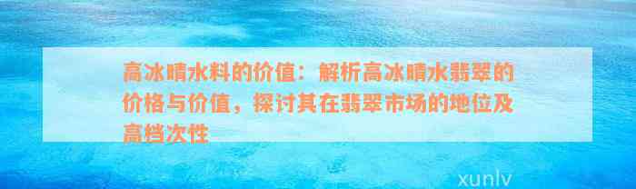 高冰晴水料的价值：解析高冰晴水翡翠的价格与价值，探讨其在翡翠市场的地位及高档次性